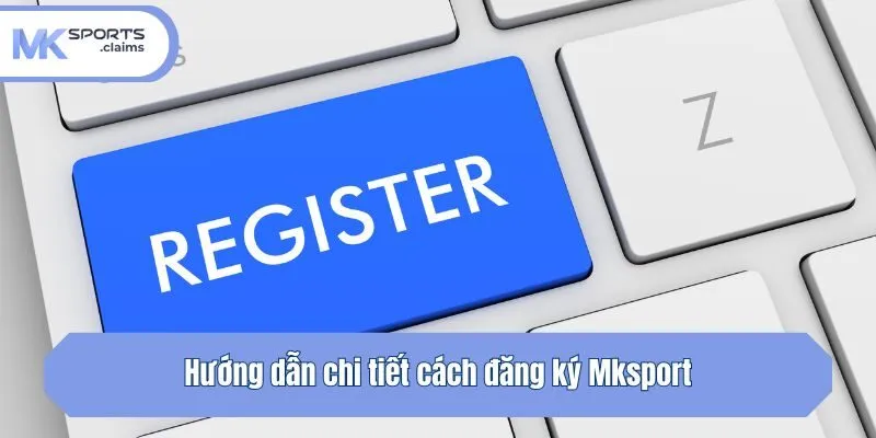 Hướng dẫn chi tiết cách đăng ký Mksport